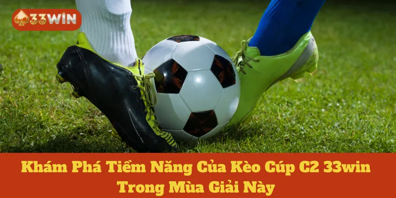 Khám Phá Tiềm Năng Của Kèo Cúp C2 33win Trong Mùa Giải Này