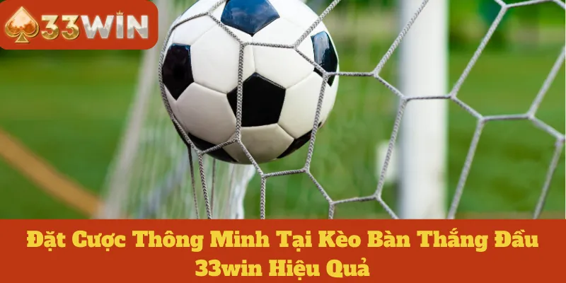 Kèo Bàn Thắng Đầu 33win: Đặt Cược Thông Minh Và Hiệu Quả