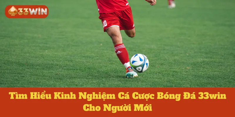 Tìm Hiểu Kinh Nghiệm Cá Cược Bóng Đá 33win Cho Người Mới