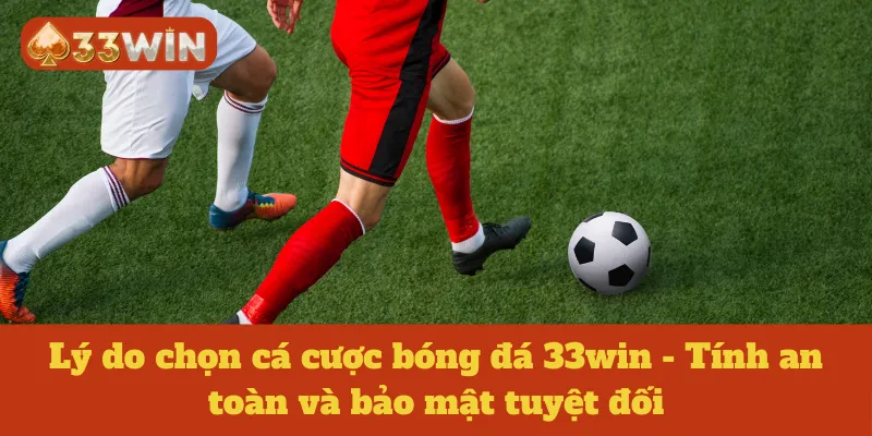 Lý do chọn cá cược bóng đá 33win - Tính an toàn và bảo mật tuyệt đối