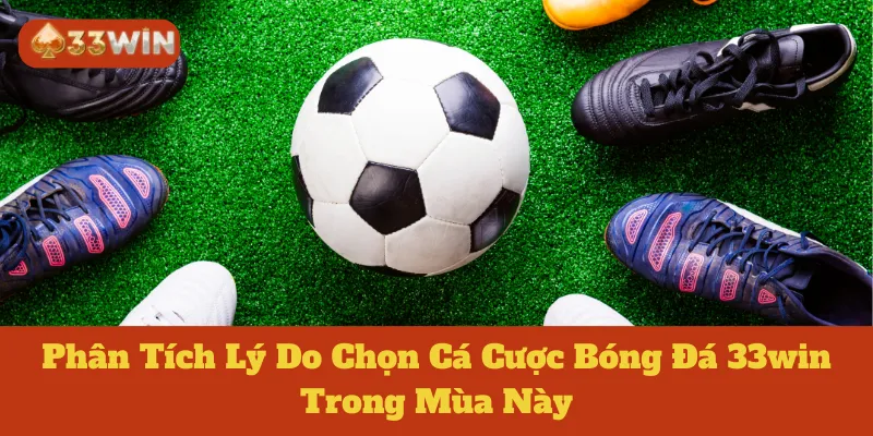 Phân Tích Lý Do Chọn Cá Cược Bóng Đá 33win Trong Mùa Này