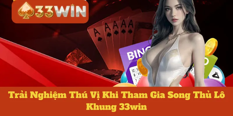 Song Thủ Lô Khung 33win: Những Trải Nghiệm Thú Vị Khi Tham Gia