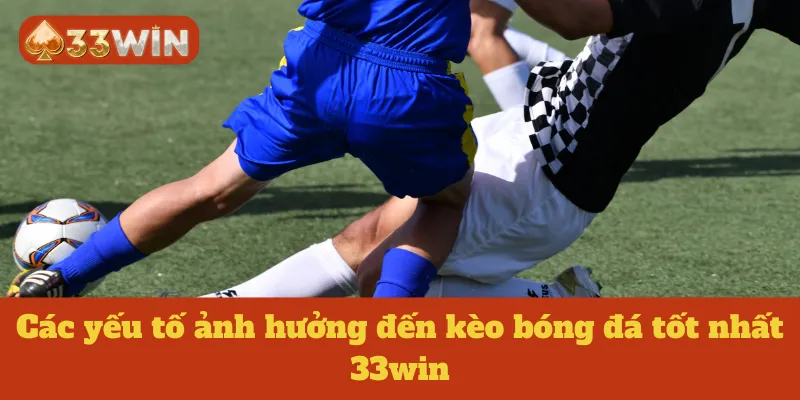 Các yếu tố ảnh hưởng đến kèo bóng đá tốt nhất 33win