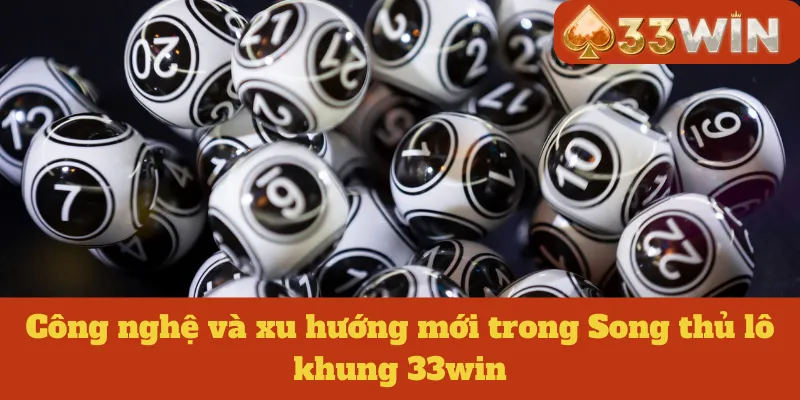 Công nghệ và xu hướng mới trong Song thủ lô khung 33win